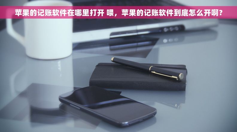 苹果的记账软件在哪里打开 喂,苹果的记账软件到底怎么开啊? 苹果的记账软件在哪里打开 喂,苹果的记账软件到底怎么开啊?