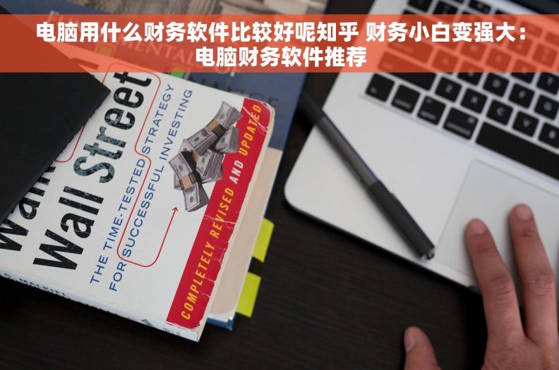 电脑用什么财务软件比较好呢知乎 财务小白变强大:电脑财务软件推荐 电脑用什么财务软件比较好呢知乎 财务小白变强大:电脑财务软件推荐