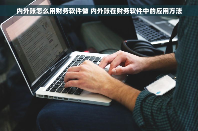 内外账怎么用财务软件做 内外账在财务软件中的应用方法 内外账怎么用财务软件做 内外账在财务软件中的应用方法