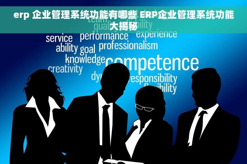 erp 企业管理系统功能有哪些 ERP企业管理系统功能大揭秘 erp 企业管理系统功能有哪些 ERP企业管理系统功能大揭秘