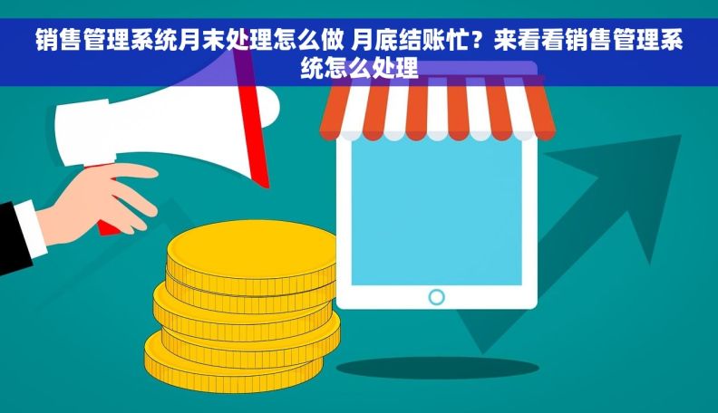 销售管理系统月末处理怎么做 月底结账忙？来看看销售管理系统怎么处理
