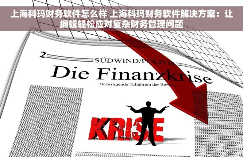 上海科玛财务软件怎么样 上海科玛财务软件解决方案:让编辑轻松应对复杂财务管理问题 上海科玛财务软件怎么样 上海科玛财务软件解决方案:让编辑轻松应对复杂财务管理问题