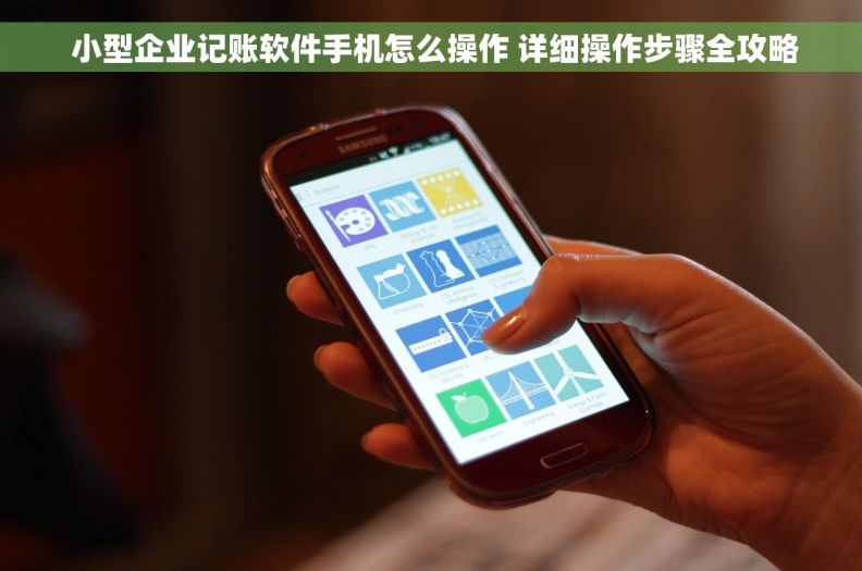  小型企业记账软件手机怎么操作 详细操作步骤全攻略