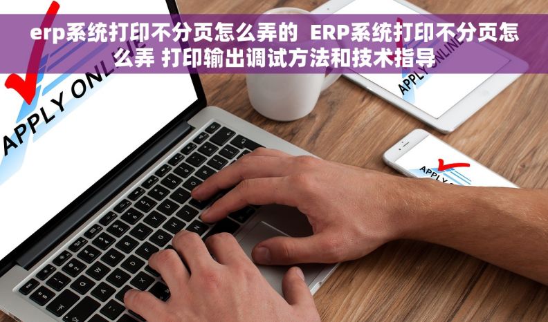 erp系统打印不分页怎么弄的  ERP系统打印不分页怎么弄 打印输出调试方法和技术指导 erp系统打印不分页怎么弄的  ERP系统打印不分页怎么弄 打印输出调试方法和技术指导