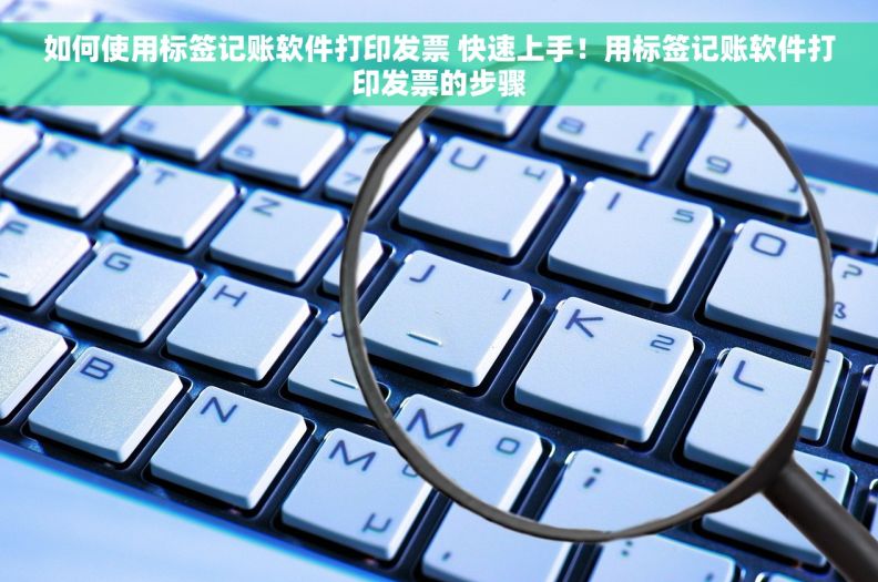 如何使用标签记账软件打印发票 快速上手！用标签记账软件打印发票的步骤