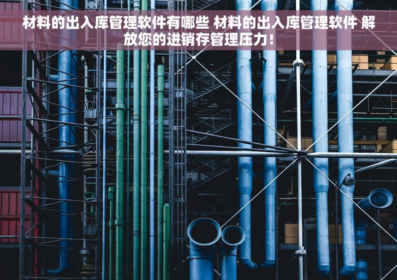 材料的出入库管理软件有哪些 材料的出入库管理软件 解放您的进销存管理压力! 材料的出入库管理软件有哪些 材料的出入库管理软件 解放您的进销存管理压力!