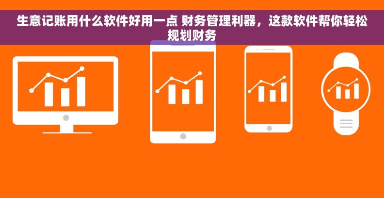 生意记账用什么软件好用一点 财务管理利器，这款软件帮你轻松规划财务