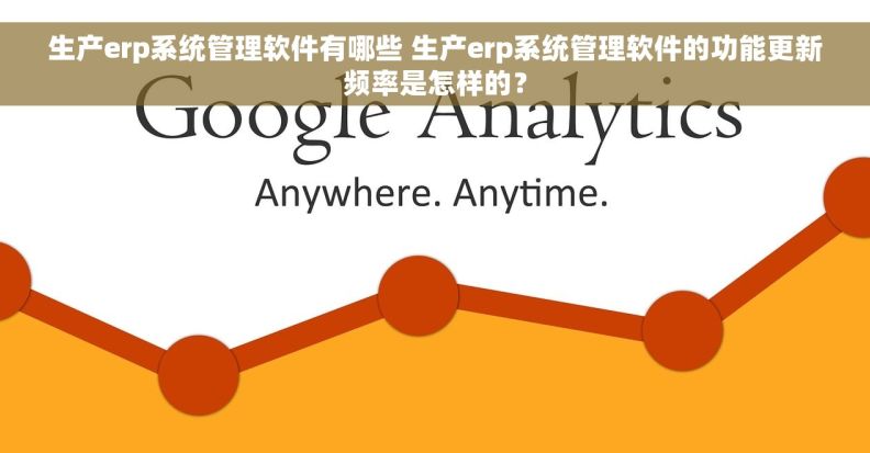 生产erp系统管理软件有哪些 生产erp系统管理软件的功能更新频率是怎样的？