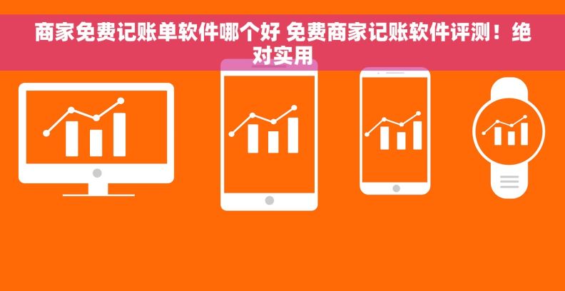 商家免费记账单软件哪个好 免费商家记账软件评测！绝对实用