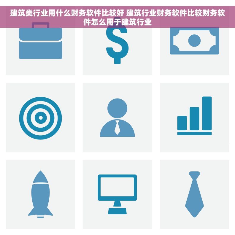 建筑类行业用什么财务软件比较好 建筑行业财务软件比较财务软件怎么用于建筑行业