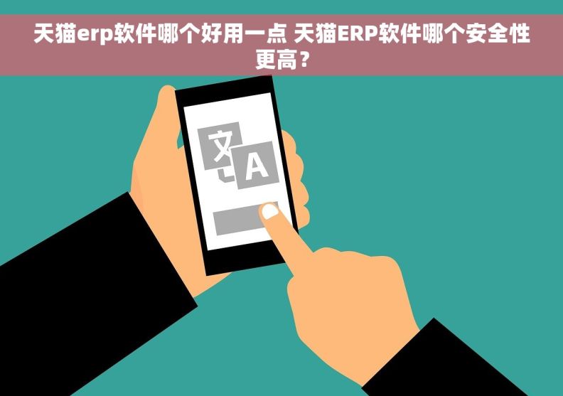 天猫erp软件哪个好用一点 天猫ERP软件哪个安全性更高？