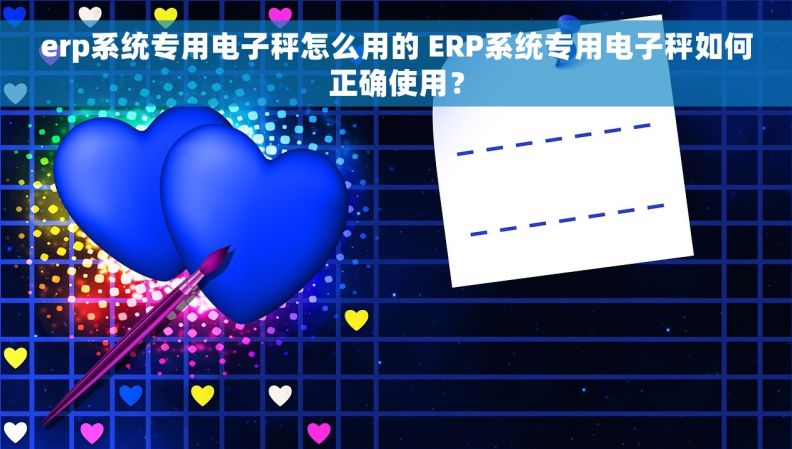 erp系统专用电子秤怎么用的 ERP系统专用电子秤如何正确使用？
