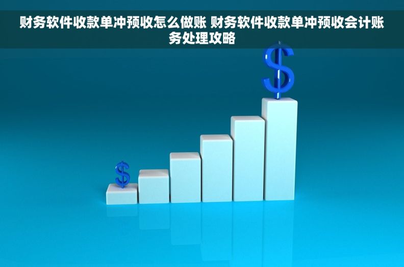 财务软件收款单冲预收怎么做账 财务软件收款单冲预收会计账务处理攻略