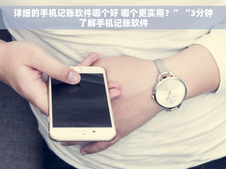 详细的手机记账软件哪个好 哪个更实用?”“3分钟了解手机记账软件 详细的手机记账软件哪个好 哪个更实用?”“3分钟了解手机记账软件