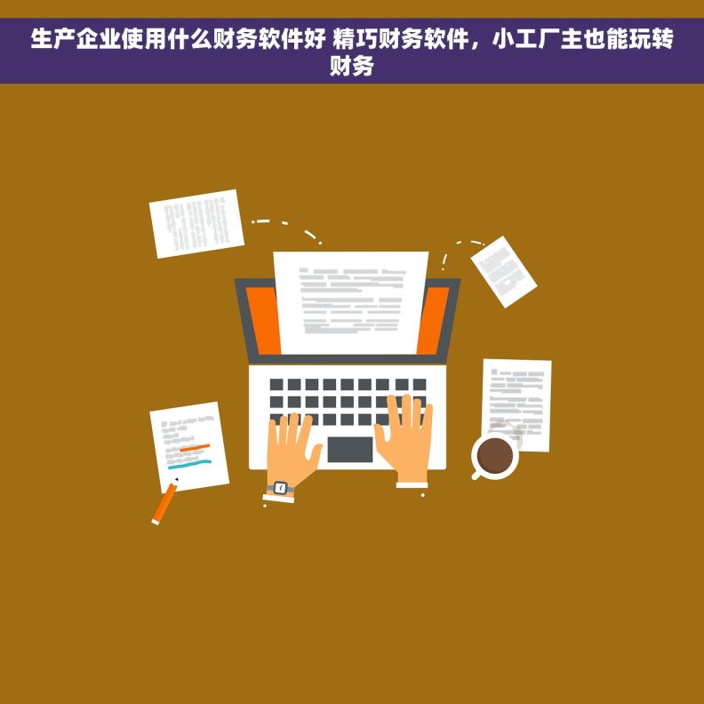 生产企业使用什么财务软件好 精巧财务软件,小工厂主也能玩转财务 生产企业使用什么财务软件好 精巧财务软件,小工厂主也能玩转财务