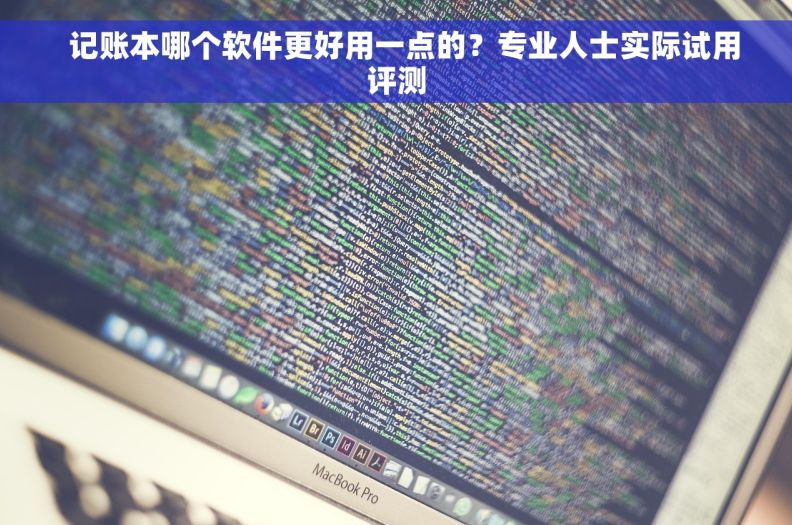   记账本哪个软件更好用一点的？专业人士实际试用评测