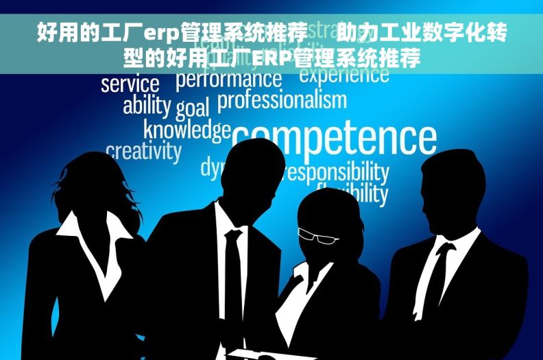 好用的工厂erp管理系统推荐     助力工业数字化转型的好用工厂ERP管理系统推荐