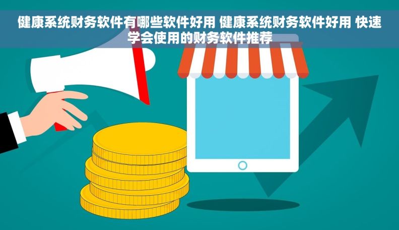 健康系统财务软件有哪些软件好用 健康系统财务软件好用 快速学会使用的财务软件推荐