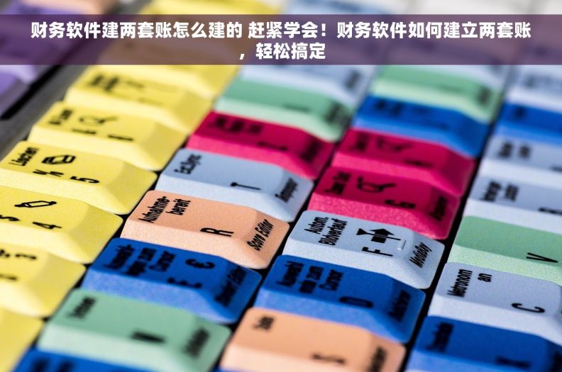 财务软件建两套账怎么建的 赶紧学会！财务软件如何建立两套账，轻松搞定