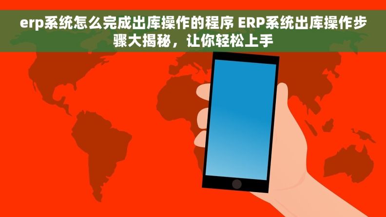 erp系统怎么完成出库操作的程序 ERP系统出库操作步骤大揭秘，让你轻松上手