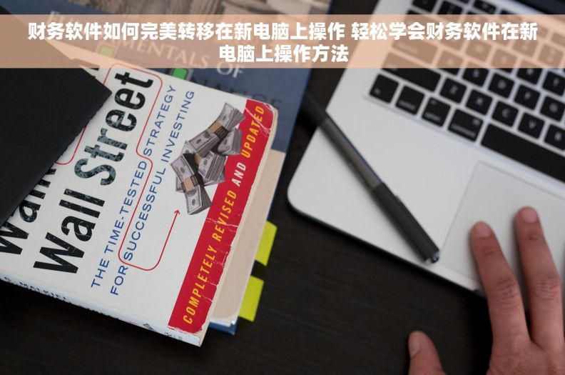 财务软件如何完美转移在新电脑上操作 轻松学会财务软件在新电脑上操作方法