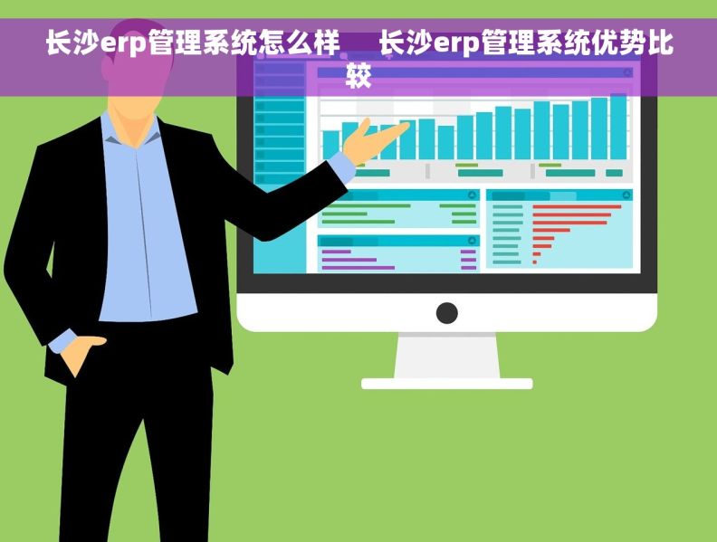 长沙erp管理系统怎么样 长沙erp管理系统优势比较 长沙erp管理系统怎么样 长沙erp管理系统优势比较