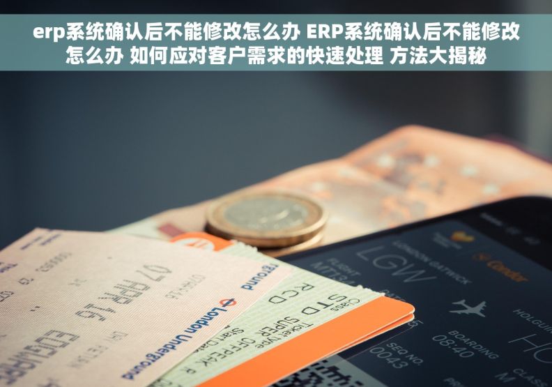 erp系统确认后不能修改怎么办 ERP系统确认后不能修改怎么办 如何应对客户需求的快速处理 方法大揭秘