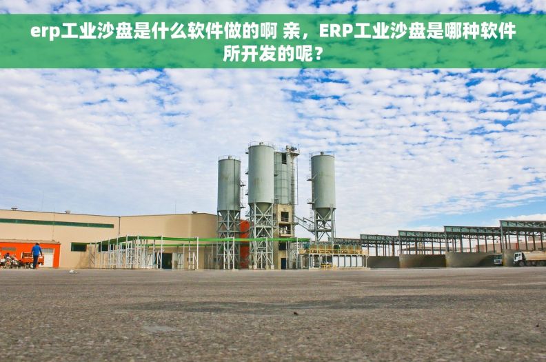 erp工业沙盘是什么软件做的啊 亲,ERP工业沙盘是哪种软件所开发的呢? erp工业沙盘是什么软件做的啊 亲,ERP工业沙盘是哪种软件所开发的呢?