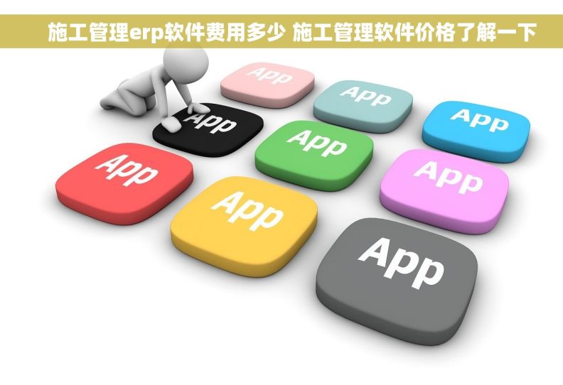 施工管理erp软件费用多少 施工管理软件价格了解一下     施工管理erp软件费用多少 施工管理软件价格了解一下