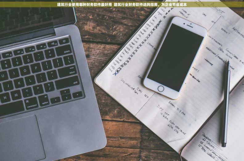 建筑行业使用哪种财务软件最好用  建筑行业财务软件选购指南，为企业节省成本