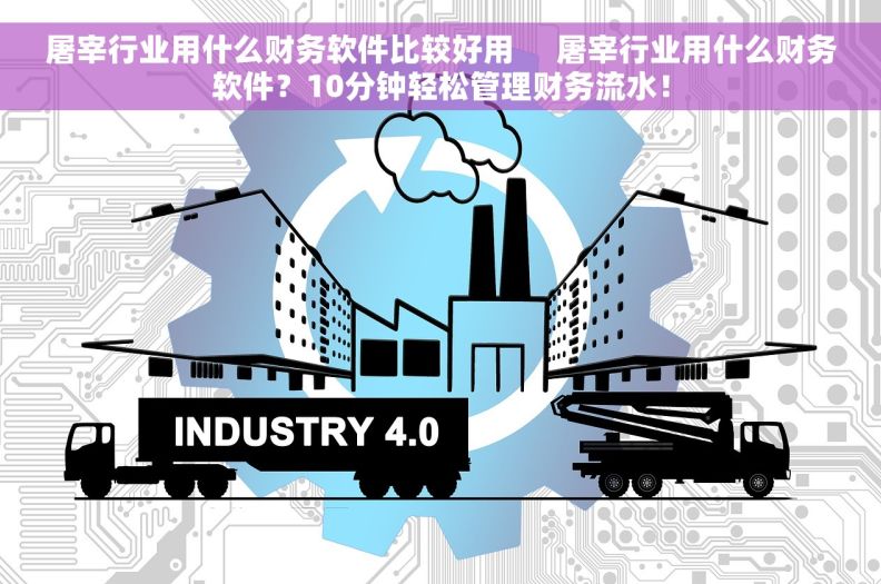 屠宰行业用什么财务软件比较好用     屠宰行业用什么财务软件?10分钟轻松管理财务流水! 屠宰行业用什么财务软件比较好用     屠宰行业用什么财务软件?10分钟轻松管理财务流水!