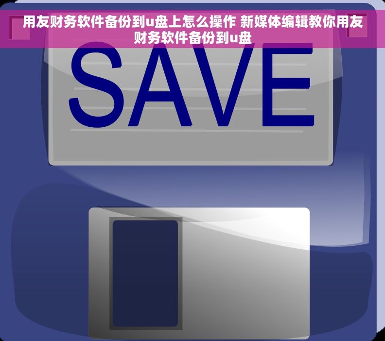 用友财务软件备份到u盘上怎么操作 新媒体编辑教你用友财务软件备份到u盘