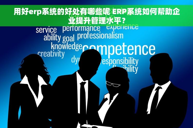 用好erp系统的好处有哪些呢 ERP系统如何帮助企业提升管理水平? 用好erp系统的好处有哪些呢 ERP系统如何帮助企业提升管理水平?