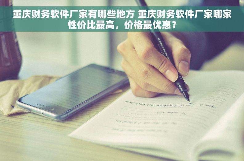 重庆财务软件厂家有哪些地方 重庆财务软件厂家哪家性价比最高，价格最优惠？