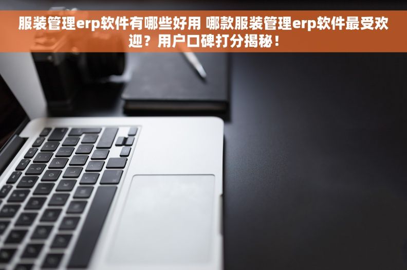 服装管理erp软件有哪些好用 哪款服装管理erp软件最受欢迎?用户口碑打分揭秘! 服装管理erp软件有哪些好用 哪款服装管理erp软件最受欢迎?用户口碑打分揭秘!