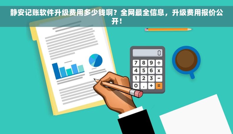 静安记账软件升级费用多少钱啊？全网最全信息，升级费用报价公开！