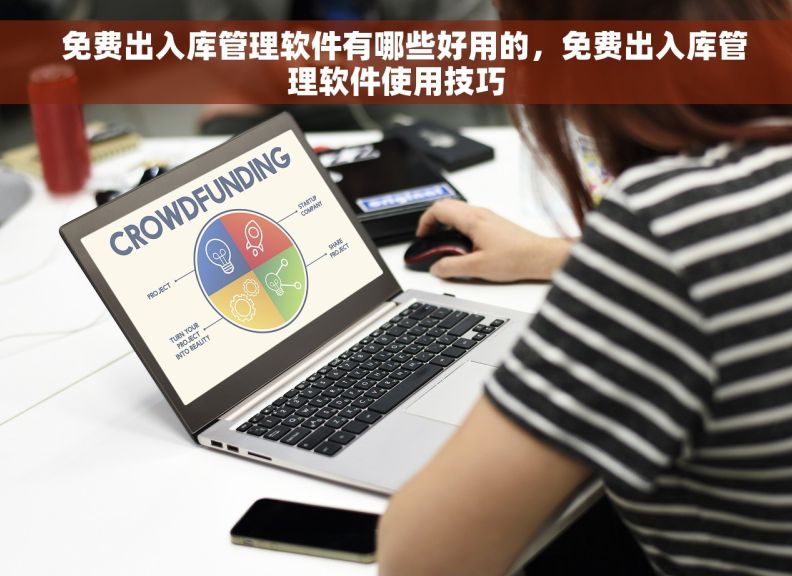  免费出入库管理软件有哪些好用的，免费出入库管理软件使用技巧