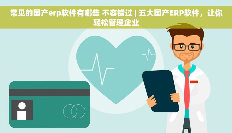 常见的国产erp软件有哪些 不容错过 | 五大国产ERP软件,让你轻松管理企业 常见的国产erp软件有哪些 不容错过 | 五大国产ERP软件,让你轻松管理企业