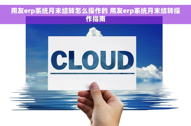 用友erp系统月末结转怎么操作的 用友erp系统月末结转操作指南