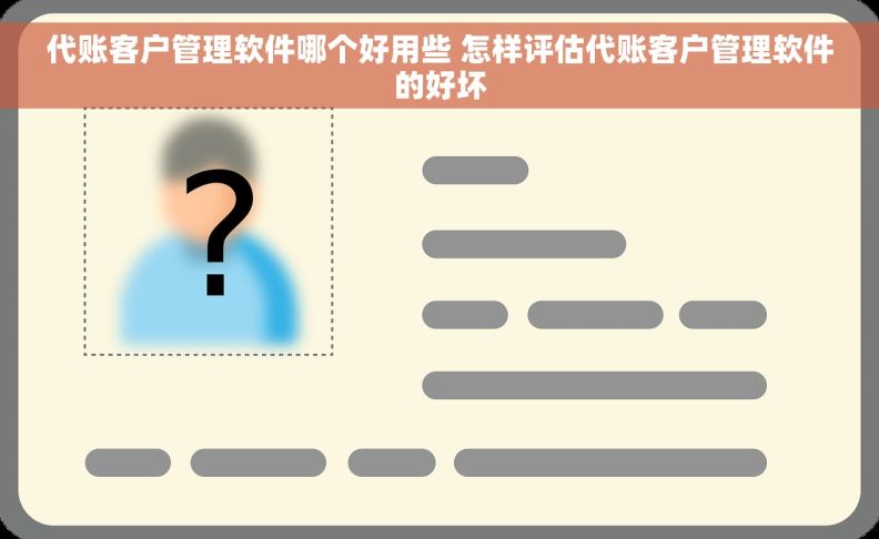 代账客户管理软件哪个好用些 怎样评估代账客户管理软件的好坏
