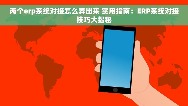 两个erp系统对接怎么弄出来 实用指南:ERP系统对接技巧大揭秘 两个erp系统对接怎么弄出来 实用指南:ERP系统对接技巧大揭秘