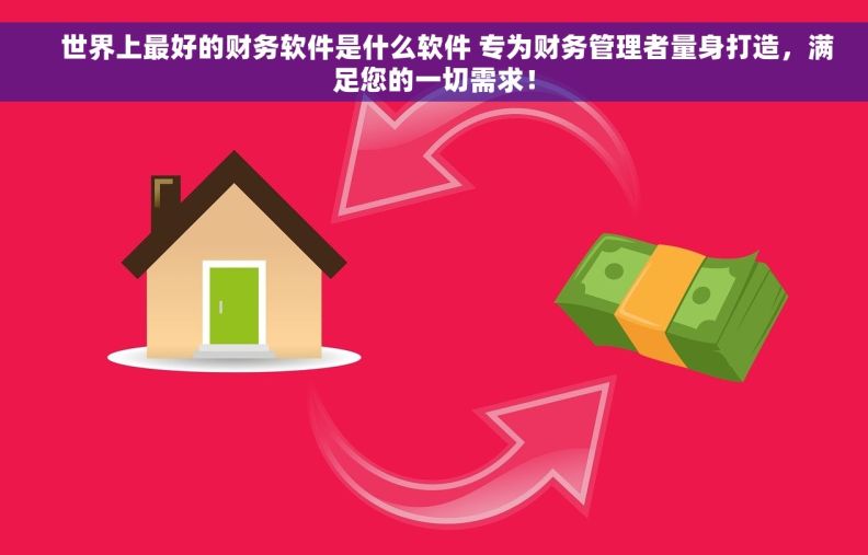     世界上最好的财务软件是什么软件 专为财务管理者量身打造，满足您的一切需求！