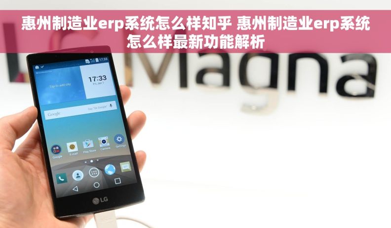 惠州制造业erp系统怎么样知乎 惠州制造业erp系统怎么样最新功能解析