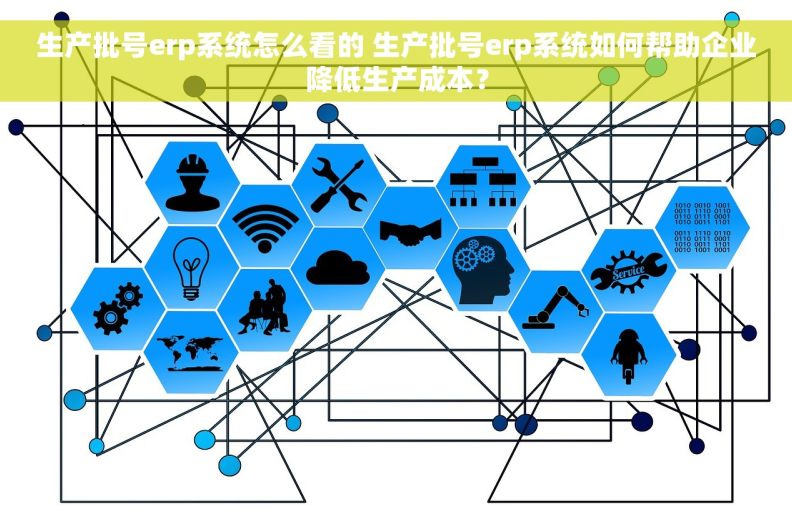 生产批号erp系统怎么看的 生产批号erp系统如何帮助企业降低生产成本? 生产批号erp系统怎么看的 生产批号erp系统如何帮助企业降低生产成本?