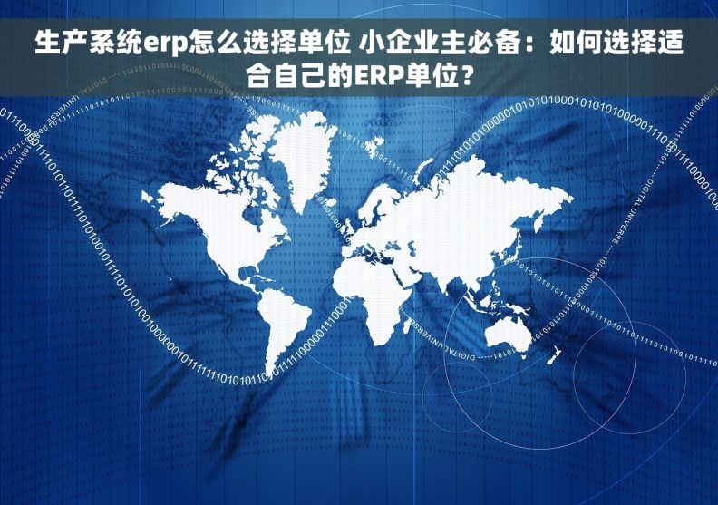 生产系统erp怎么选择单位 小企业主必备:如何选择适合自己的ERP单位? 生产系统erp怎么选择单位 小企业主必备:如何选择适合自己的ERP单位?