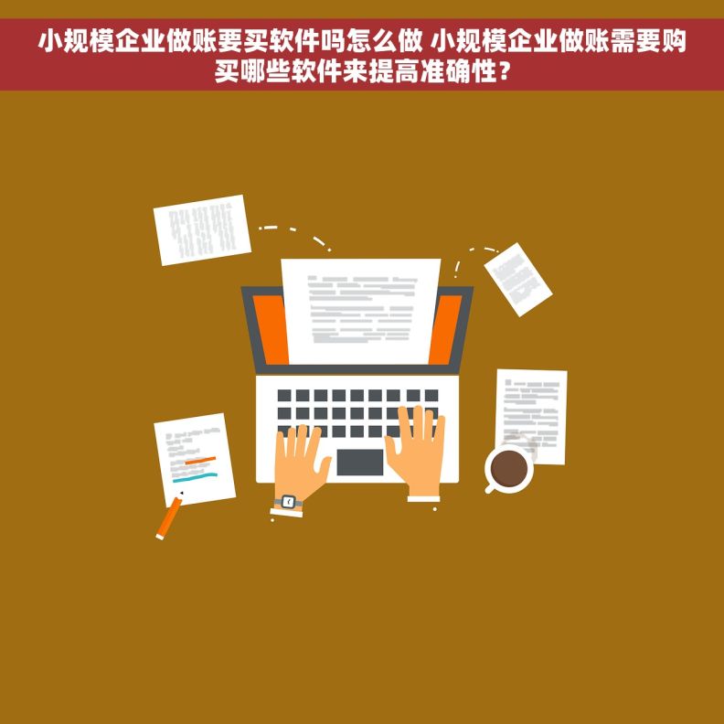 小规模企业做账要买软件吗怎么做 小规模企业做账需要购买哪些软件来提高准确性? 小规模企业做账要买软件吗怎么做 小规模企业做账需要购买哪些软件来提高准确性?