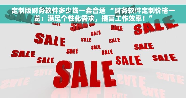 定制版财务软件多少钱一套合适 “财务软件定制价格一览:满足个性化需求,提高工作效率!” 定制版财务软件多少钱一套合适 “财务软件定制价格一览:满足个性化需求,提高工作效率!”