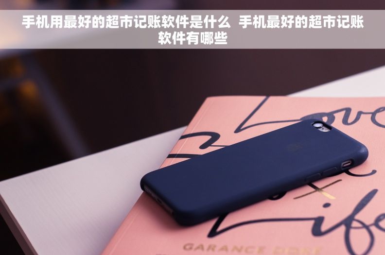 手机用最好的超市记账软件是什么  手机最好的超市记账软件有哪些