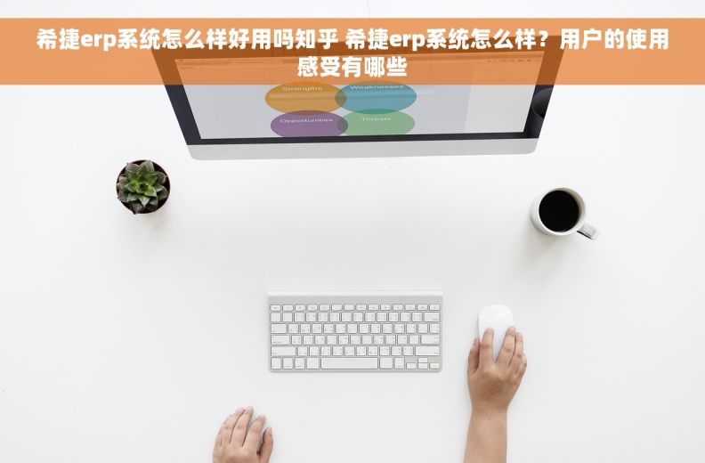 希捷erp系统怎么样好用吗知乎 希捷erp系统怎么样?用户的使用感受有哪些 希捷erp系统怎么样好用吗知乎 希捷erp系统怎么样?用户的使用感受有哪些