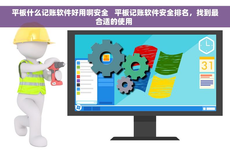 平板什么记账软件好用啊安全   平板记账软件安全排名，找到最合适的使用 